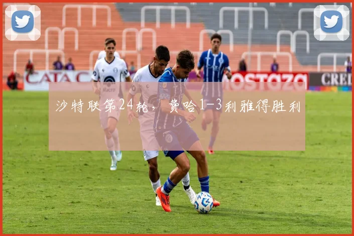 沙特联第24轮，费哈1-3利雅得胜利