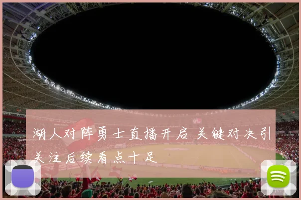 湖人对阵勇士直播开启 关键对决引关注后续看点十足